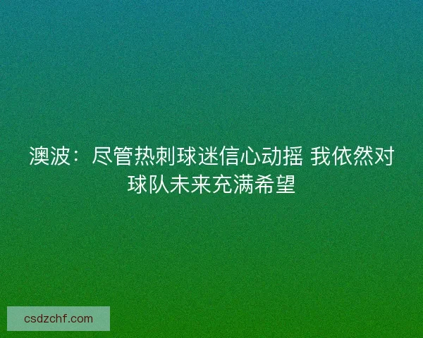 澳波：尽管热刺球迷信心动摇 我依然对球队未来充满希望