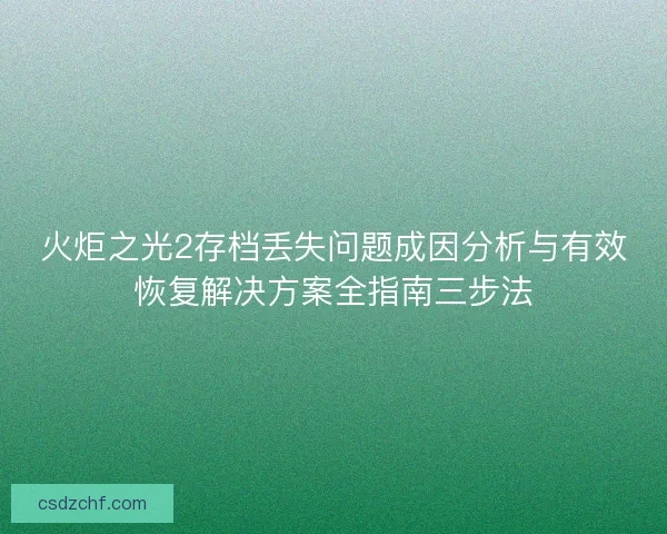 火炬之光2存档丢失问题成因分析与有效恢复解决方案全指南三步法