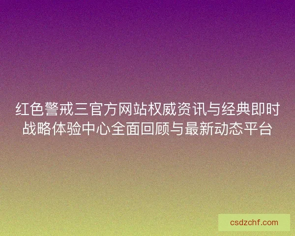 红色警戒三官方网站权威资讯与经典即时战略体验中心全面回顾与最新动态平台