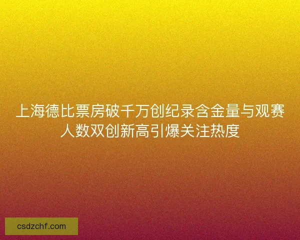 上海德比票房破千万创纪录含金量与观赛人数双创新高引爆关注热度