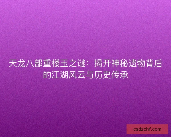 天龙八部重楼玉之谜：揭开神秘遗物背后的江湖风云与历史传承